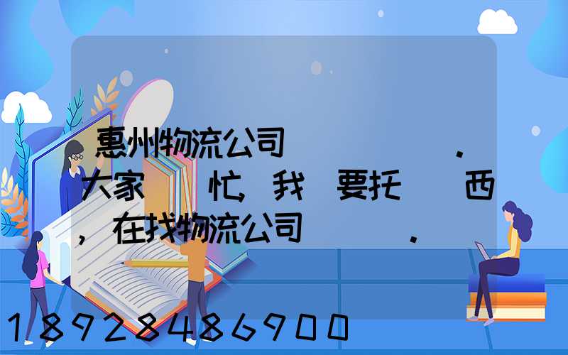 惠州物流公司。大家幫幫忙,我廠要托運東西,在找物流公司。。急_百度知...